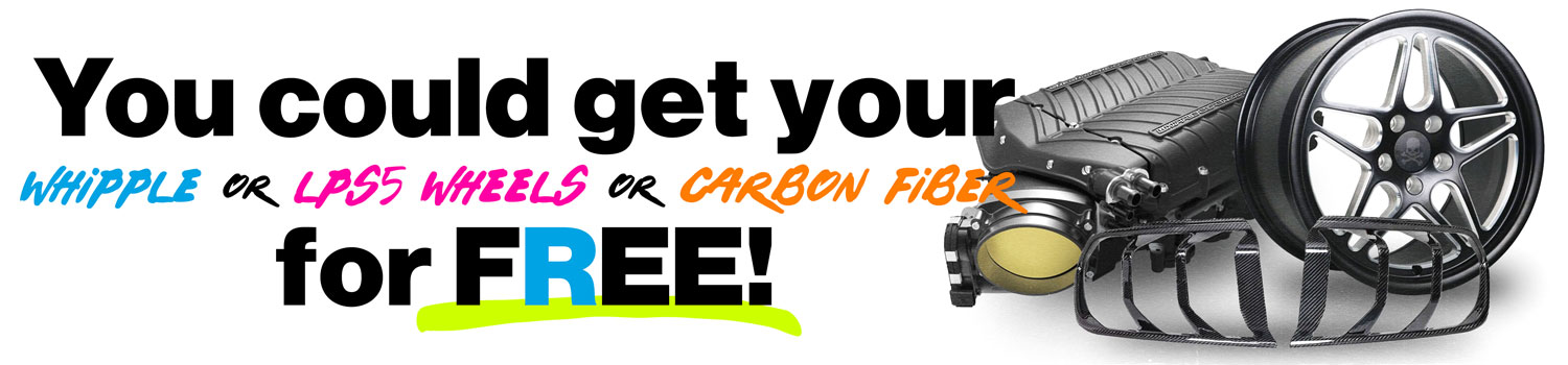 You can get a Whipple, LPS5 wheels or carbon fiber for free!